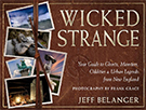 Wicked Strange: Your Guide to Ghosts, Monsters, Oddities, and Urban Legends from New England by Jeff Belanger, photography by Frank Grace